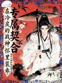专属契合，在冷戾的战神怀里装乖专属契合，在冷戾的战神怀里装乖